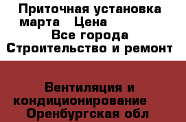 Приточная установка марта › Цена ­ 18 000 - Все города Строительство и ремонт » Вентиляция и кондиционирование   . Оренбургская обл.